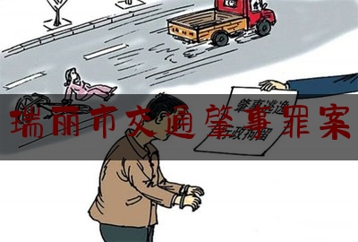 瑞丽市交通肇事罪案（德宏托运汽车的正规公司哪家好）