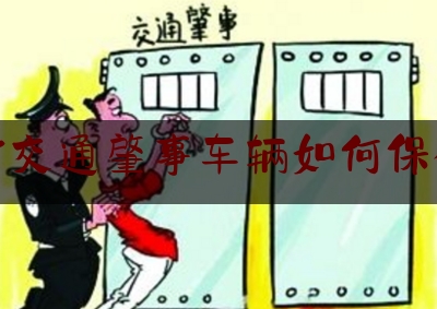 科普一下!对交通肇事车辆如何保全,交通事故责任认定书最迟不能超过多少天