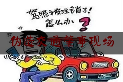 伪造交通肇事现场（伪造车祸现场谋杀）