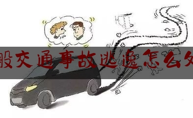 一般交通事故逃逸怎么处罚（车祸事故逃逸怎么处理）