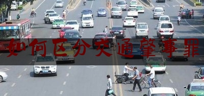 实事百科报道:如何区分交通肇事罪,交通肇事罪吊销驾驶证后几年可以重领