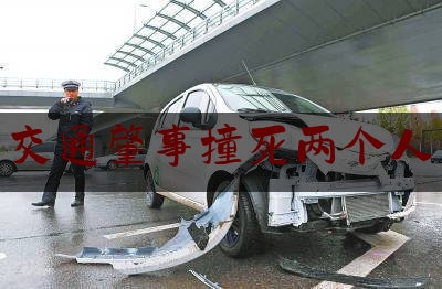 交通肇事撞死两个人（离婚路上丈夫两次开车碾压妻子致其死亡，女方亲属：男方曾提出不许女方看孩子）