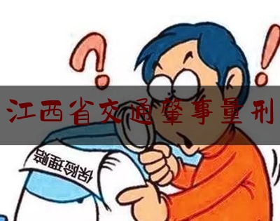 一分钟了解:江西省交通肇事量刑,萍乡酒驾车祸