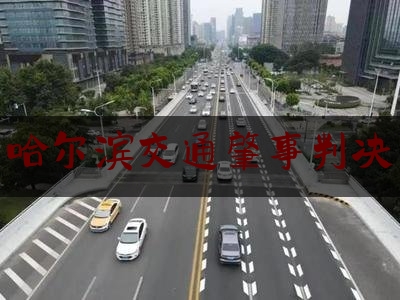 今日揭秘资讯:哈尔滨交通肇事判决,翻斗车撞车