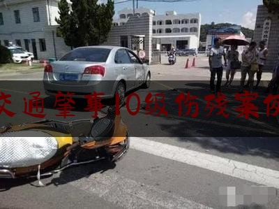交通肇事10级伤残案例（将人撞伤截肢无钱赔偿 10年省吃俭用打工攒10万元上门赔罪）