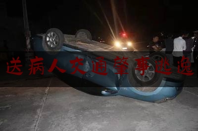 实事专业头条:送病人交通肇事逃逸,驾车撞到人逃逸警察会怎么处理