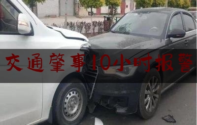 交通肇事10小时报警（事故几小时内报案）