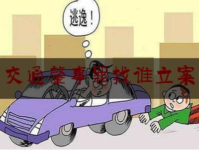 分享新闻消息:交通肇事罪找谁立案,最高人民法院关于审理交通肇事案件具体应用法律若干问题的解释