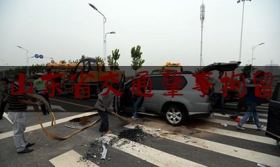 [日常]专业消息:山东省交通肇事拘留,男子发文质疑执法违规遭跨省抓捕