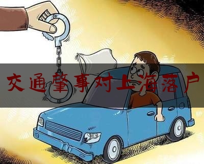实事专业资讯:交通肇事对上海落户,上海户口 人才落户