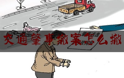 今日揭秘资讯:交通肇事撤案怎么撤,肇事逃逸和解撤案了还会拘留吗