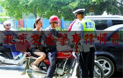 分享新闻消息:北京交通肇事律师费,离婚案件中律师费怎么算
