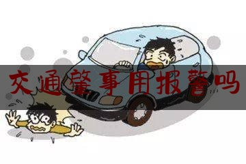 交通肇事用报警吗（撞车以后拨打什么电话）