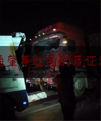 权威专业资讯:交通肇事逃逸的质证意见,酒驾逃逸后就无法认定酒驾吗