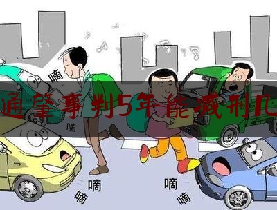 交通肇事判5年能减刑几年（交通肇事逃逸后积极赔偿可以获得减刑吗，法律有何规定？）