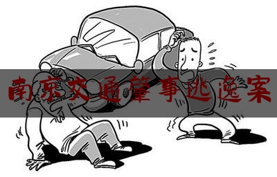 [聚焦]资深资讯:南京交通肇事逃逸案,骑车撞人逃跑了怎么处理
