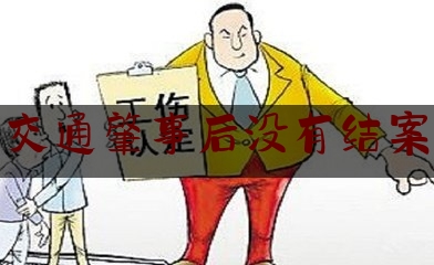 今日干货报道:交通肇事后没有结案,出了事故不赔钱怎么办