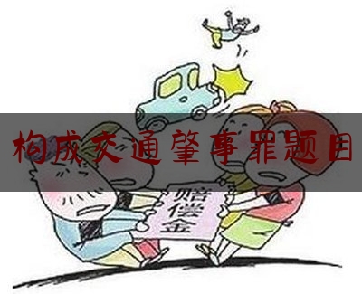 干货!构成交通肇事罪题目,醉驾危险方法危害公共安全罪量刑