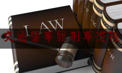 干货|交通肇事罪刑事流程,交通事故处理程序规定2022最新