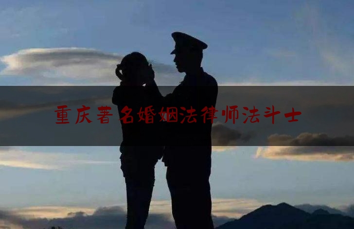 重庆著名婚姻法律师法斗士