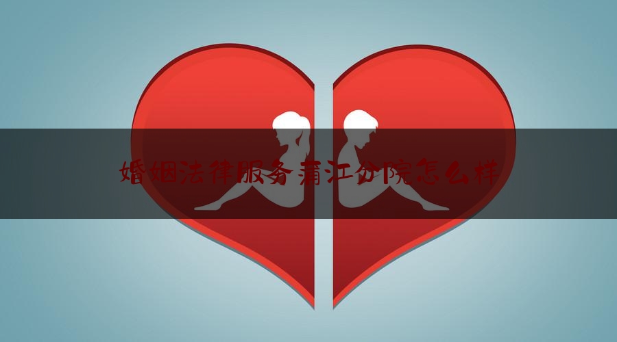 婚姻法律服务蒲江分院怎么样