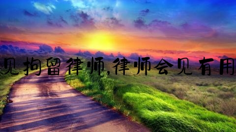 会见拘留律师,律师会见有用吗