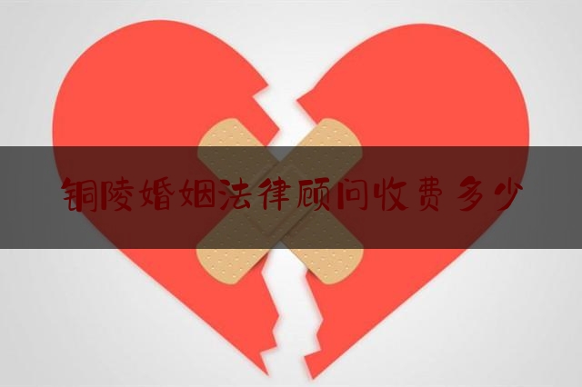 铜陵婚姻法律顾问收费多少