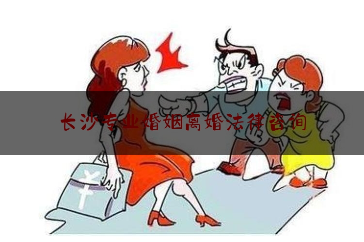 长沙专业婚姻离婚法律咨询