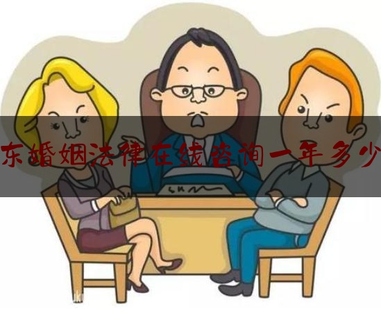广东婚姻法律在线咨询一年多少钱