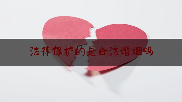 法律保护的是合法婚姻吗