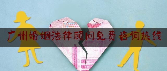 广州婚姻法律顾问免费咨询热线
