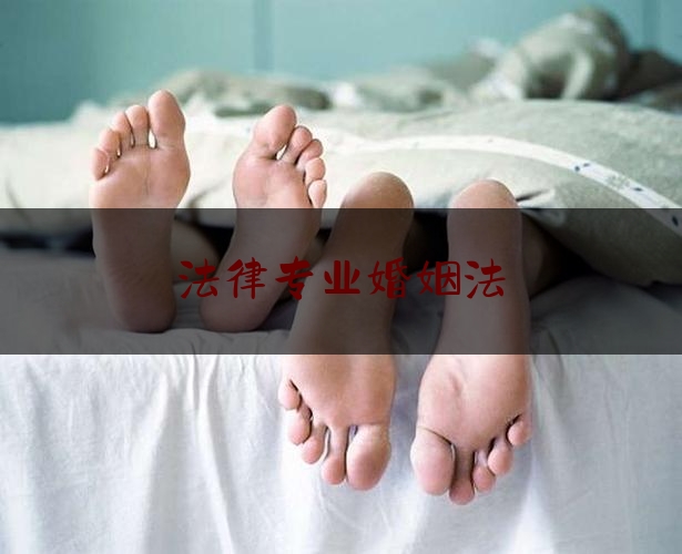 法律专业婚姻法（婚姻法好学吗）