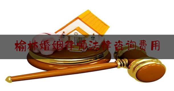 榆林婚姻律师法律咨询费用