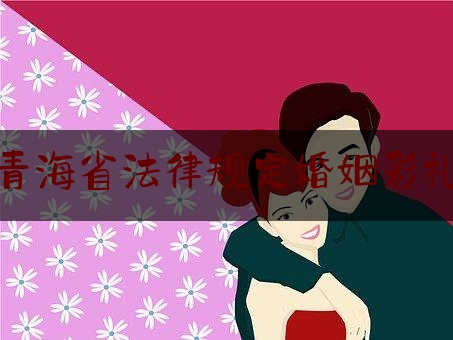 青海省法律规定婚姻彩礼