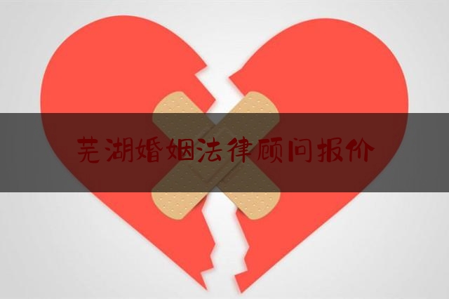 芜湖婚姻法律顾问报价