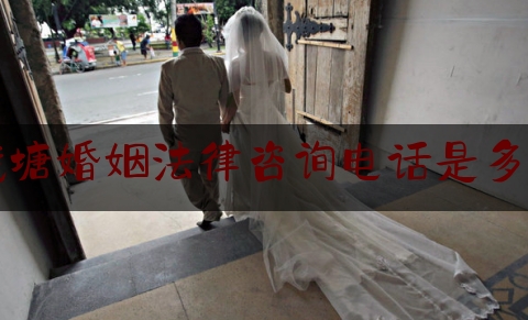 钱塘婚姻法律咨询电话是多少