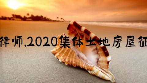 上海婚姻律师,2020集体土地房屋征收与补偿