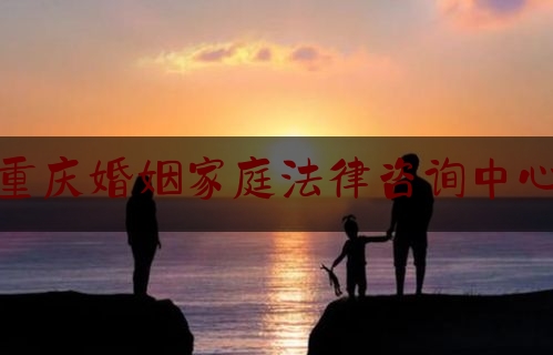 重庆婚姻家庭法律咨询中心