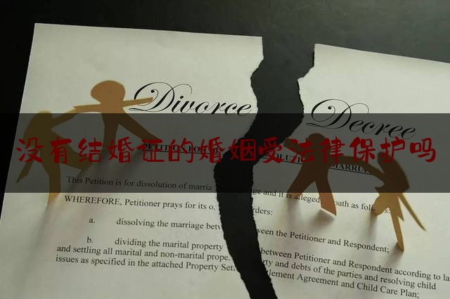 没有结婚证的婚姻受法律保护吗（无证婚姻有孩子怎么离婚）