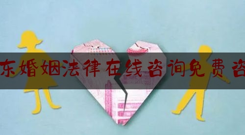 山东婚姻法律在线咨询免费咨询（山东省婚姻法）