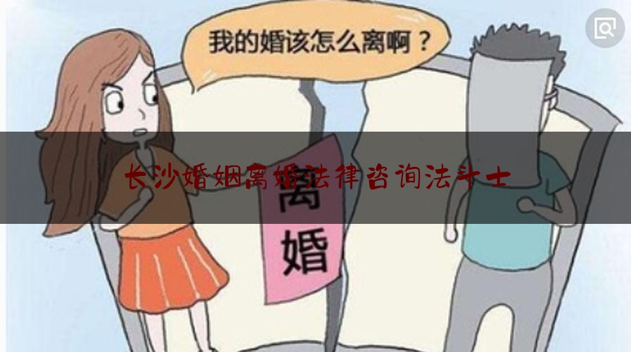 长沙婚姻离婚法律咨询法斗士