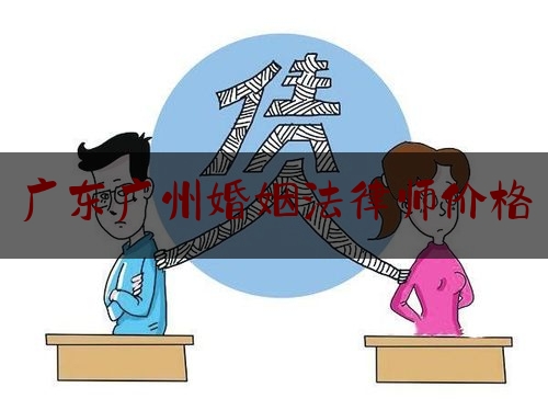 广东广州婚姻法律师价格