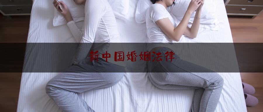 新中国婚姻法律（中国婚姻法2021新婚姻法）