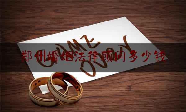 郑州婚姻法律顾问多少钱