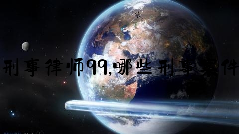 刑事律师99,哪些刑事案件