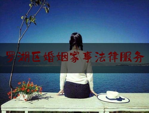 罗湖区婚姻家事法律服务