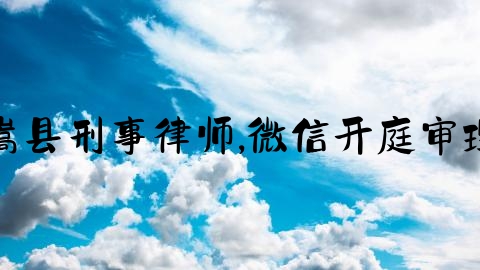 嵩县刑事律师,微信开庭审理