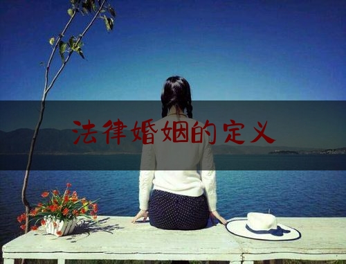 法律婚姻的定义（婚姻是什么法律关系）