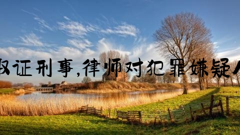 律师取证刑事,律师对犯罪嫌疑人保密