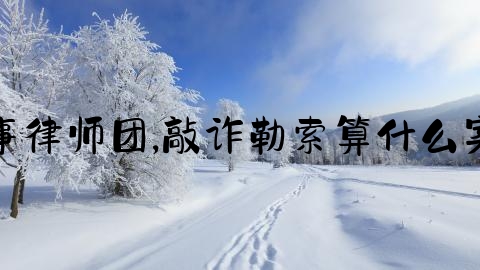 刑事律师团,敲诈勒索算什么案件